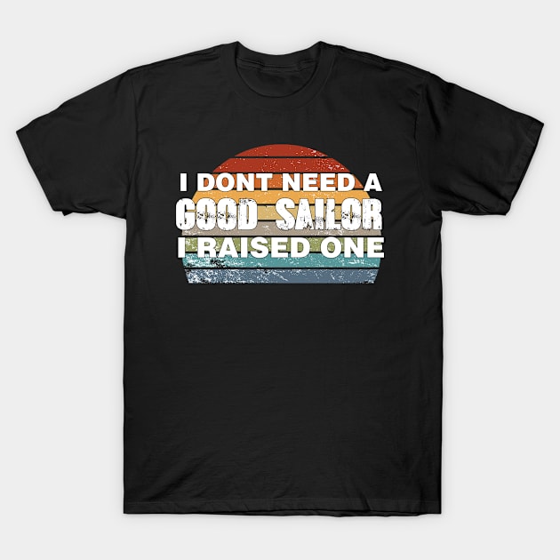 Sailor Parents Father Mother Sailing School Graduation I don't need a good Sailor I raised one T-Shirt by parody